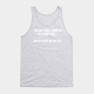 The last thing I want to do is hurt you... but it's still on the list. Tank Top